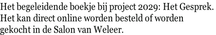 Het begeleidende boekje bij project 2029: Het Gesprek. Het kan direct online worden besteld of worden gekocht in de Salon van Weleer.
