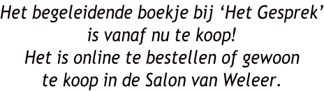 Het begeleidende boekje bij ‘Het Gesprek’ is vanaf nu te koop! Het is online te bestellen of gewoon te koop in de Salon van Weleer.